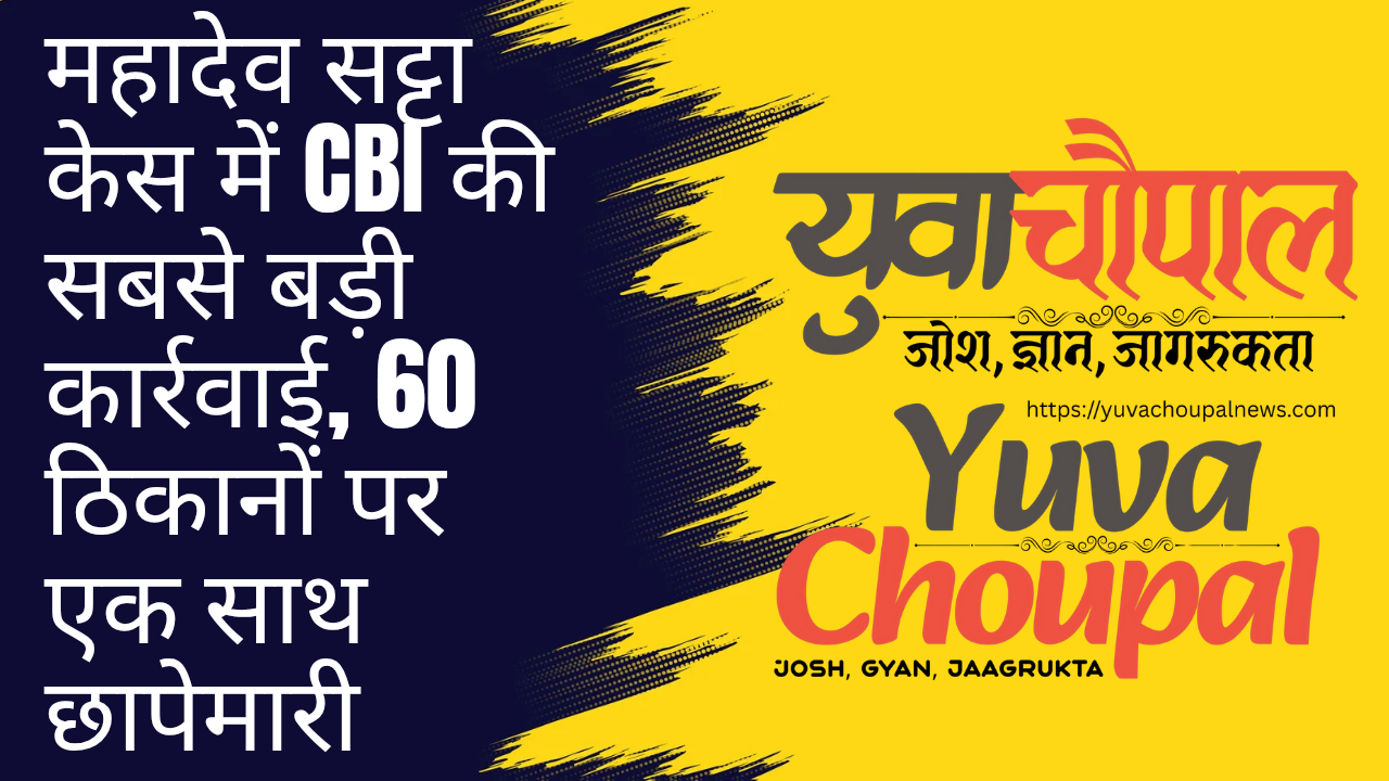 महादेव सट्टा केस में CBI की सबसे बड़ी कार्रवाई, 60 ठिकानों पर एक साथ छापेमारी