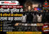 साजिश का जाल, समय रहते वार: दिल्ली पुलिस ने 9 संदिग्धों को दबोचकर टाला बड़ा खतरा