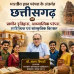 भारतीय ज्ञान परंपरा के अंतर्गत छत्तीसगढ़ का प्राचीन इतिहास, आध्यात्मिक परंपरा, साहित्यिक एवं सांस्कृतिक विरासत
