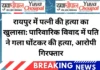 रायपुर में पत्नी की हत्या का खुलासा: पारिवारिक विवाद में पति ने गला घोंटकर की हत्या, आरोपी गिरफ्तार