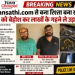 Jeevansathi.com से बुना रिश्ता बना साजिश का जाल: महिला को बेहोश कर लाखों के गहने ले उड़ा आरोपी