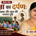 विशेष लेख:-कक्षा का दर्पण: शिक्षक और छात्र की परस्पर दृष्टि: डॉ. श्वेता चौबे